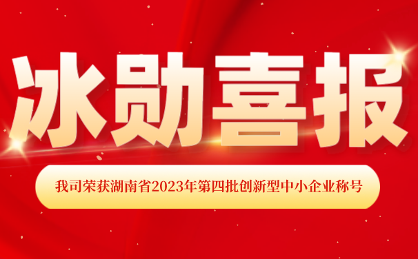 再添【喜報】！湖南冰勛制冷榮獲湖南省2023年第四批 “創(chuàng)新型中小企業(yè)”稱號